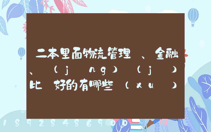 二本里面物流管理、金融、經(jīng)濟(jì)比較好的有哪些學(xué)校